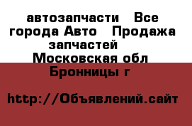 автозапчасти - Все города Авто » Продажа запчастей   . Московская обл.,Бронницы г.